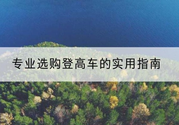 博湖电动登高车厂家推荐-专业选购登高车的实用指南