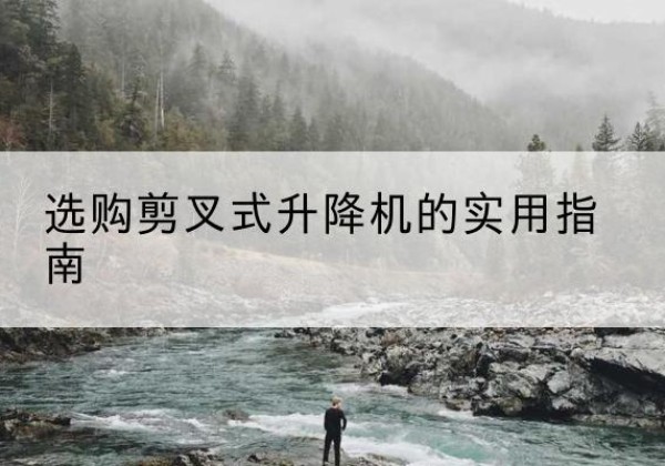 博湖剪叉式升降机怎么选-选购剪叉式升降机的实用指南
