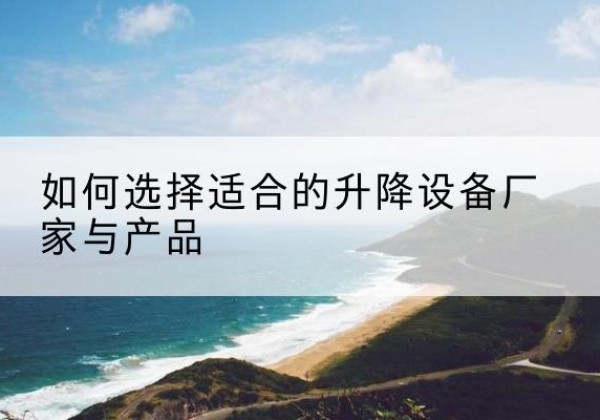 博湖电动升降平台厂家-如何选择适合的升降设备厂家与产品